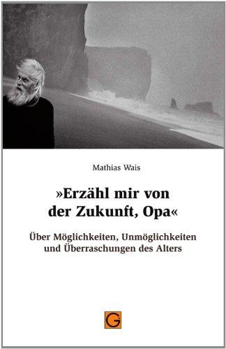 Erzähl mir von der Zukunft, Opa: Über Möglichkeiten, Unmöglichkeiten und Überraschungen des Alters