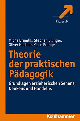 Theorie der praktischen Pädagogik: Grundlagen erzieherischen Sehens, Denkens und Handelns