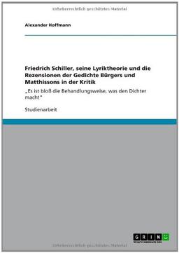 Friedrich Schiller, seine Lyriktheorie und die Rezensionen der Gedichte Bürgers und Matthissons in der Kritik: "Es ist bloß die Behandlungsweise, was den Dichter macht"