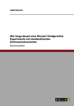 Wie lange dauert eine Minute? Kindgerechte Experimente mit standardisierten Zeitmessinstrumenten