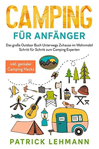 Camping für Anfänger: Das große Outdoor Buch - Unterwegs Zuhause im Wohnmobil - Schritt für Schritt zum Camping Experten inkl. genialer Camping Hacks