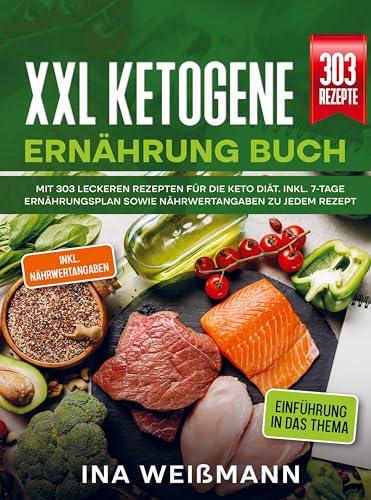 XXL Ketogene Ernährung Buch: Mit 303 leckeren Rezepten für die Keto Diät. Inkl. 7-Tage Ernährungsplan sowie Nährwertangaben zu jedem Rezept