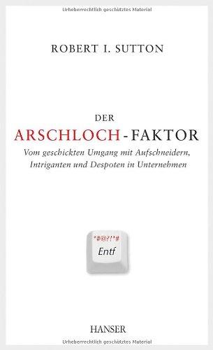 Der Arschloch-Faktor: Vom geschickten Umgang mit Aufschneidern, Intriganten und Despoten im Unternehmen