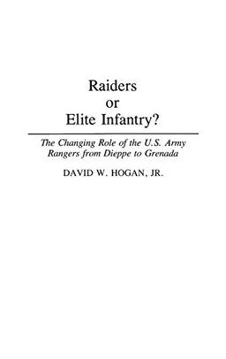 Raiders or Elite Infantry? The Changing Role of the U.S. Army Rangers from Dieppe to Grenada (Contributions in Military Studies)