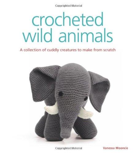 Crocheted Wild Animals: A Collection of Cuddly Creatures to Make from Scratch