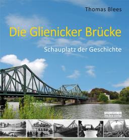 Die Glienicker Brücke: Schauplatz der Geschichte: Schauplatz deutscher Geschichte