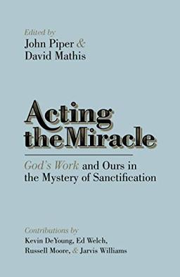 Acting the Miracle: God's Work and Ours in the Mystery of Sanctification