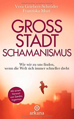 Großstadtschamanismus: Wie wir zu uns finden, wenn die Welt sich immer schneller dreht