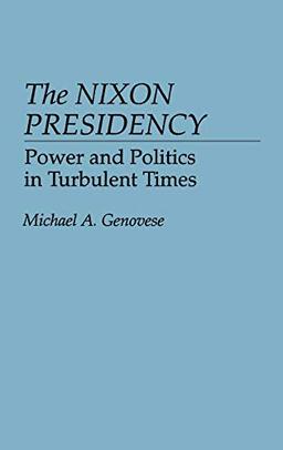 The Nixon Presidency: Power and Politics in Turbulent Times (Contributions in Political Science)