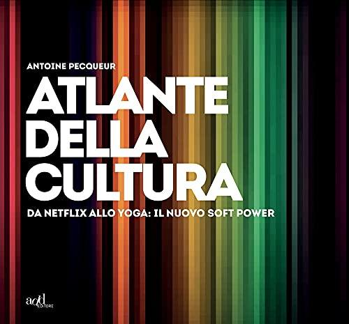 Atlante Della Cultura. Da Netflix Allo Yoga: Il Nuovo Soft Power. Ediz. Illustrata