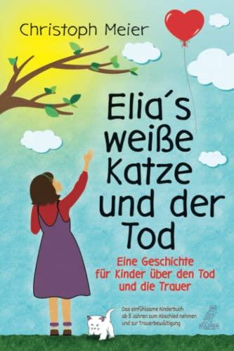 Elia's weiße Katze und der Tod - Eine Geschichte für Kinder über den Tod und die Trauer: Das einfühlsame Kinderbuch ab 5 Jahren zum Abschied nehmen und zur Trauerbewältigung