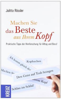 Machen Sie das Beste aus Ihrem Kopf: Praktische Tipps der Hirnforschung für Alltag und Beruf