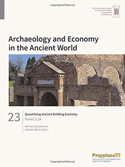 Quantifying Ancient Building Economy: Panel 3.24 (Archaeology and Economy in the Ancient World: Proceedings of the 19th International Congress of Classical Archaeology, Cologne/Bonn, 22-26 May 2018)