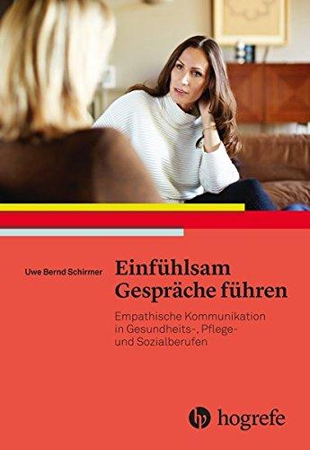 Einfühlsam Gespräche führen: Empathische Kommunikation in Gesundheits–, Pflege– und Sozialberufen