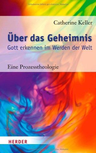 Über das Geheimnis: Gott erkennen im Werden der Welt. Eine Prozesstheologie