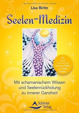 Seelen-Medizin: Mit schamanischem Wissen zu innerer Ganzheit: Mit einem Vorwort von Susanne Hühn und Mike Köhler