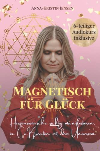 Magnetisch für Glück: Herzenswünsche richtig manifestieren, in Co-Kreation mit dem Universum (inklusive Audio Trainings)