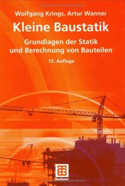 Kleine Baustatik: Grundlagen der Statik und Berechnung der Bauteile