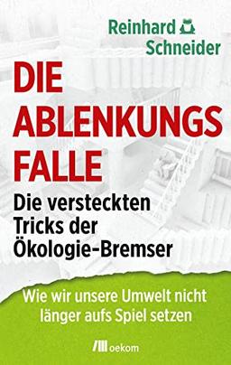 Die Ablenkungsfalle: Die versteckten Tricks der Ökologie-Bremser. Wie wir unsere Umwelt nicht länger aufs Spiel setzen