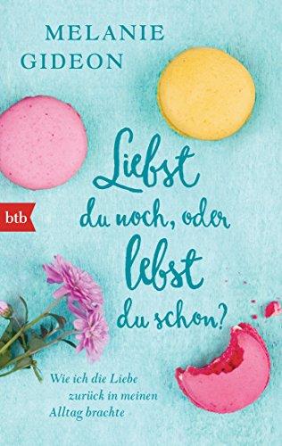 Liebst du noch, oder lebst du schon?: Wie ich die Liebe zurück in meinen Alltag brachte