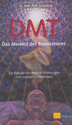 DMT - Das Molekül des Bewusstseins: Zur Biologie von Nahtod-Erfahrungen und mystischen Erlebnissen