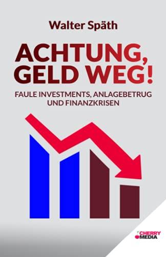 Achtung, Geld Weg! - Faule Investments, Anlagebetrug und Finanzkrisen: Entlarven Sie betrügerische Investments. Legen Sie Ihr Geld gewinnbringend an. Schützen Sie Ihr Vermögen.