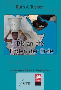 Bis an die Enden der Erde: Missionsgeschichte in Biographien