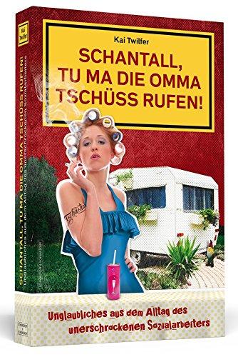 Schantall, tu ma die Omma Tschüss rufen!: Unglaubliches aus dem Alltag des unerschrockenen Sozialarbeiters