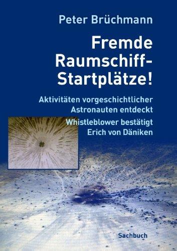 Fremde Raumschiff-Startplätze!: Aktivitäten vorgeschichtlicher Astronauten entdeckt. Whistleblower bestätigt Erich von Däniken