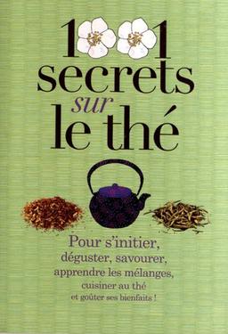 1.001 secrets sur le thé : pour s'initier, déguster, savourer, apprendre les mélanges, cuisiner au thé et goûter ses bienfaits !