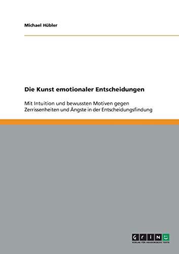 Die Kunst emotionaler Entscheidungen: Mit Intuition und bewussten Motiven gegen Zerrissenheiten und Ängste in der Entscheidungsfindung