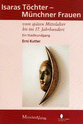 Isaras Töchter: Münchner Frauen vom späten Mittelalter bis ins 17. Jahrhundert. Ein Stadtrundgang