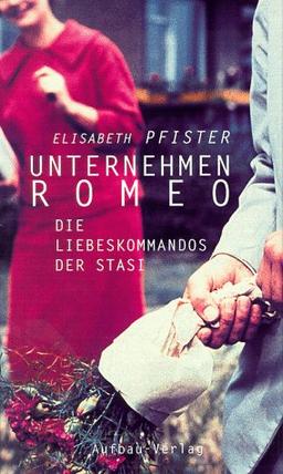 Unternehmen Romeo. Die Liebeskommandos der Stasi