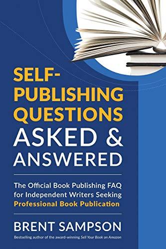 Self-Publishing Questions Asked & Answered: The Official Book Publishing FAQ for Independent Writers Seeking Professional Book Publication