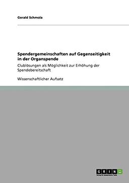 Spendergemeinschaften auf Gegenseitigkeit in der Organspende: Clublösungen als Möglichkeit zur Erhöhung der Spendebereitschaft