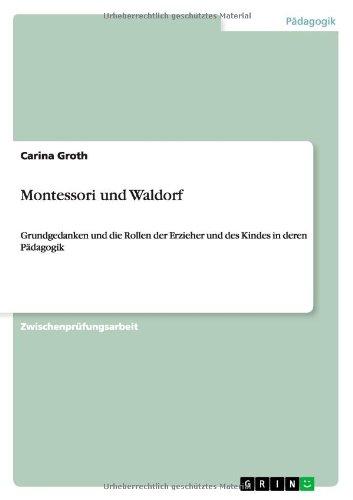 Montessori und Waldorf: Grundgedanken und die Rollen der Erzieher und des Kindes in deren Pädagogik