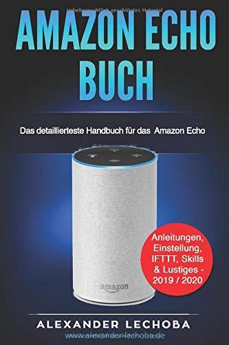 Amazon Echo Buch: Das detaillierteste Handbuch für das Amazon Echo | Anleitungen, Einstellung, IFTTT, Skills  & Lustiges - 2019 / 2020