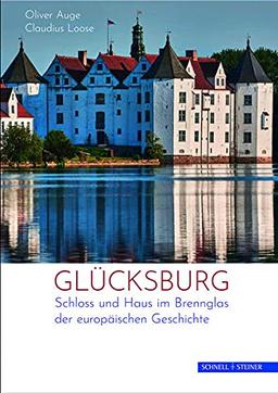 Glücksburg: Ein Fürstenhaus und sein Schloss im Brennglas der europäischen Geschichte: Schloss und Haus im Brennglas der europäischen Geschichte