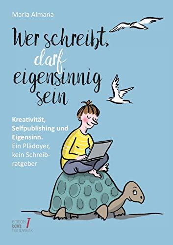 Wer schreibt, darf eigensinnig sein: Kreativität, Selfpublishing und Eigensinn. Ein Plädoyer, kein Schreibratgeber (Trilogie des Eigensinns)