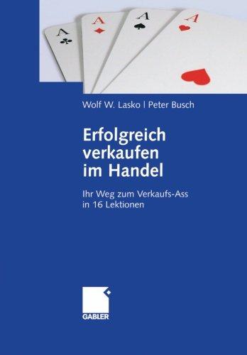 Erfolgreich verkaufen im Handel: Ihr Weg zum Verkaufs-Ass in 16 Lektionen (German Edition)