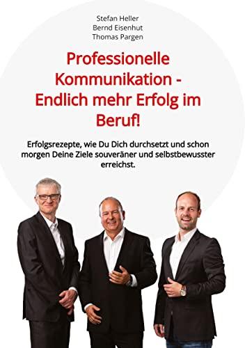 Professionelle Kommunikation - Endlich mehr Erfolg im Beruf!: Erfolgsrezepte, wie Du Dich durchsetzt und schon morgen Deine Ziele souveräner und selbstbewusster erreichst.