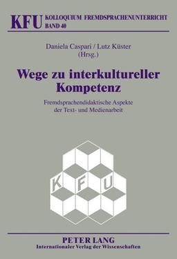 Wege zu interkultureller Kompetenz: Fremdsprachendidaktische Aspekte der Text- und Medienarbeit (Kolloquium Fremdsprachenunterricht)