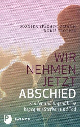 Wir nehmen jetzt Abschied: Kinder und Jugendliche begegnen Sterben und Tod