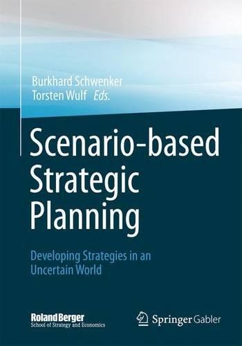 Scenario-based Strategic Planning: Developing Strategies in an Uncertain World (Roland Berger School of Strategy and Economics)