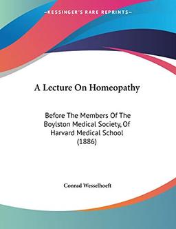 A Lecture On Homeopathy: Before The Members Of The Boylston Medical Society, Of Harvard Medical School (1886)