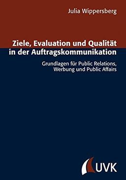 Ziele, Evaluation und Qualität in der Auftragskommunikation: Grundlagen für Public Relations, Werbung und Public Affairs (Forschungsfeld Kommunikation)