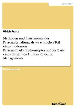 Methoden und Instrumente der Personalerhaltung als wesentlicher Teil eines modernen Personalmarketingkonzeptes auf der Basis eines effizienten Human Resource Managements: Diplomarbeit