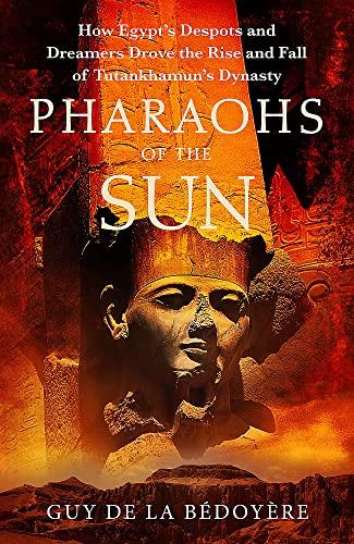 Pharaohs of the Sun: Radio 4 Book of the Week, How Egypt's Despots and Dreamers Drove the Rise and Fall of Tutankhamun's Dynasty