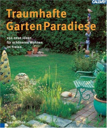 Traumhafte Garten Paradiese. 250 neue Ideen für schöneres Wohnen im Freien: Terrassen, Gartenhöfe, Vorgärten