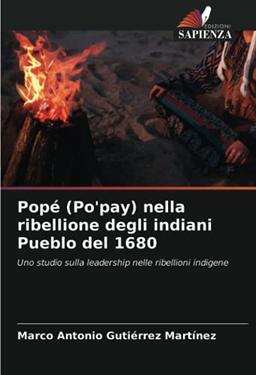 Popé (Po'pay) nella ribellione degli indiani Pueblo del 1680: Uno studio sulla leadership nelle ribellioni indigene